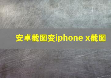 安卓截图变iphone x截图